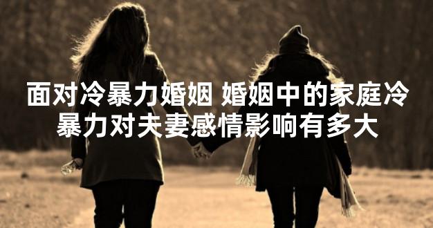 面对冷暴力婚姻 婚姻中的家庭冷暴力对夫妻感情影响